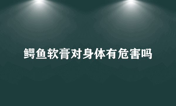 鳄鱼软膏对身体有危害吗