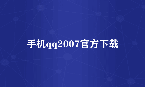 手机qq2007官方下载