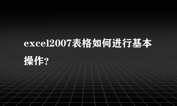 excel2007表格如何进行基本操作？