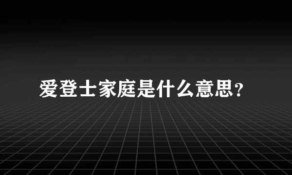 爱登士家庭是什么意思？