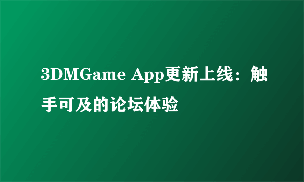 3DMGame App更新上线：触手可及的论坛体验