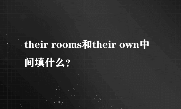 their rooms和their own中间填什么？