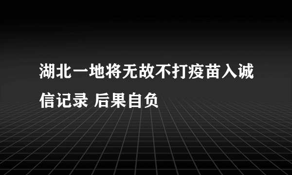 湖北一地将无故不打疫苗入诚信记录 后果自负