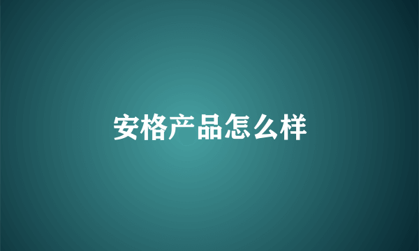 安格产品怎么样
