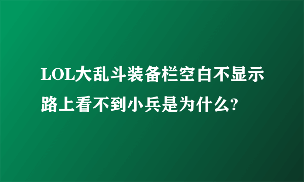LOL大乱斗装备栏空白不显示路上看不到小兵是为什么?