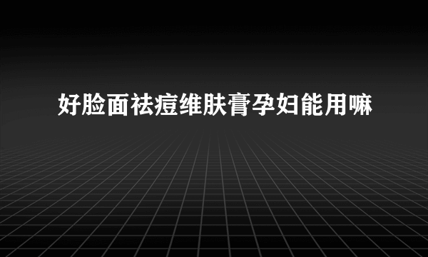 好脸面祛痘维肤膏孕妇能用嘛