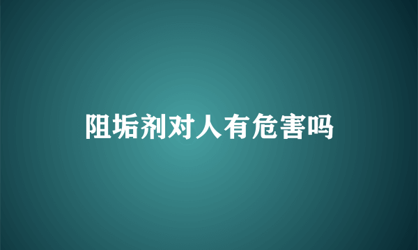 阻垢剂对人有危害吗