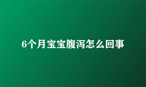 6个月宝宝腹泻怎么回事