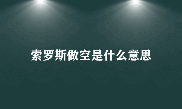 索罗斯做空是什么意思