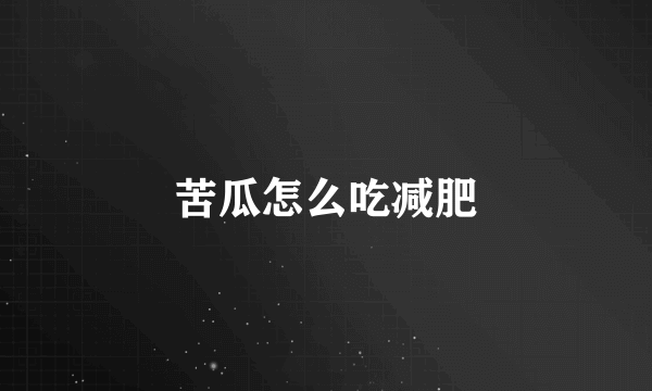 苦瓜怎么吃减肥