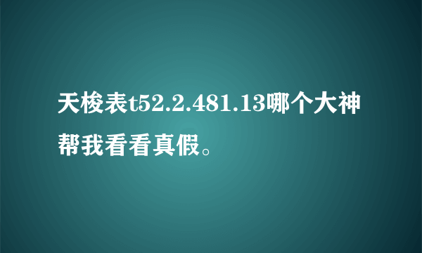 天梭表t52.2.481.13哪个大神帮我看看真假。