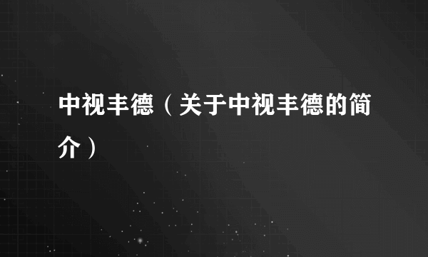 中视丰德（关于中视丰德的简介）