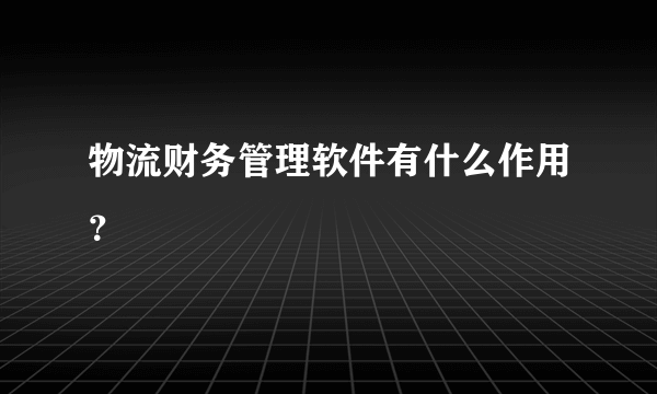 物流财务管理软件有什么作用？