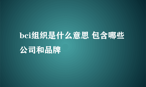 bci组织是什么意思 包含哪些公司和品牌