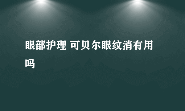 眼部护理 可贝尔眼纹消有用吗