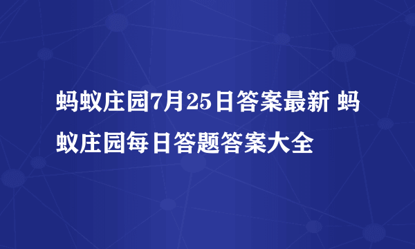 蚂蚁庄园7月25日答案最新 蚂蚁庄园每日答题答案大全