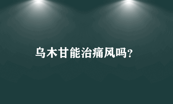 乌木甘能治痛风吗？