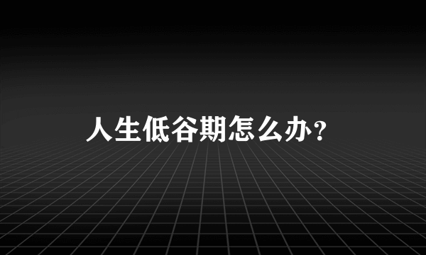 人生低谷期怎么办？