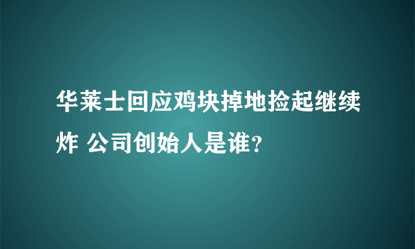 华莱士回应鸡块掉地捡起继续炸 公司创始人是谁？