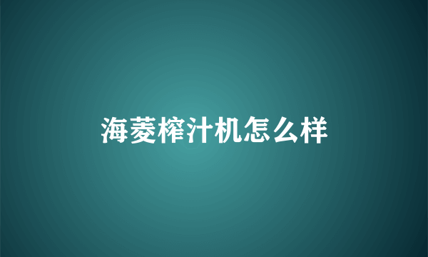 海菱榨汁机怎么样