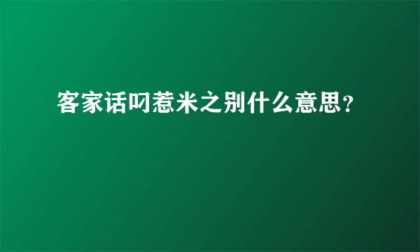 客家话叼惹米之别什么意思？