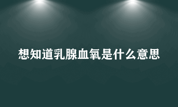 想知道乳腺血氧是什么意思