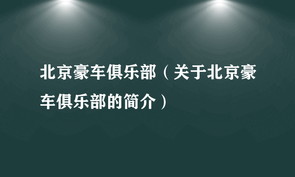 北京豪车俱乐部（关于北京豪车俱乐部的简介）