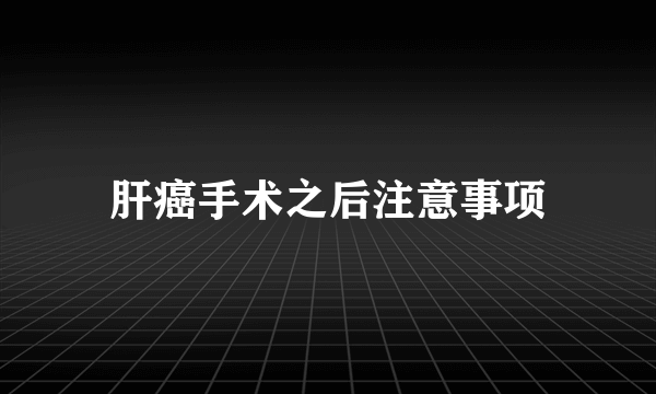肝癌手术之后注意事项