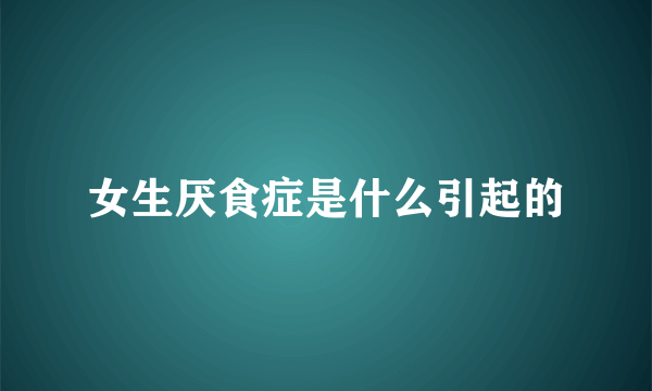 女生厌食症是什么引起的
