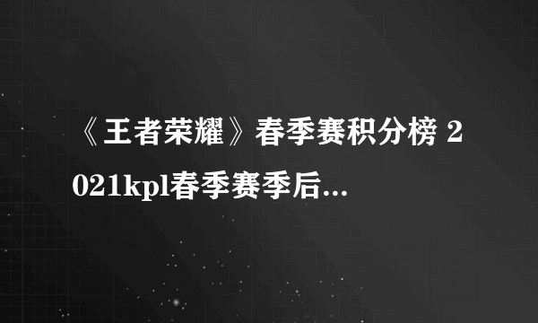《王者荣耀》春季赛积分榜 2021kpl春季赛季后赛几时开始