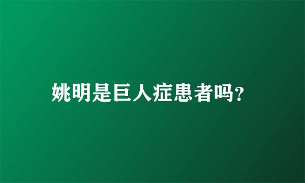 姚明是巨人症患者吗？