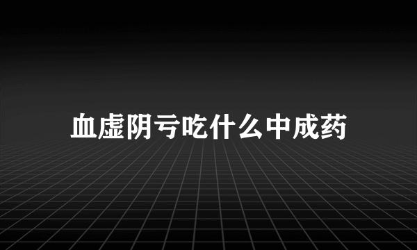 血虚阴亏吃什么中成药