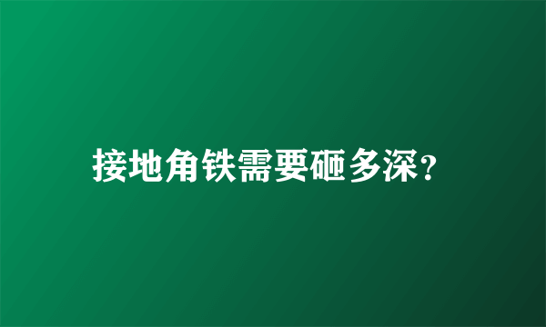 接地角铁需要砸多深？