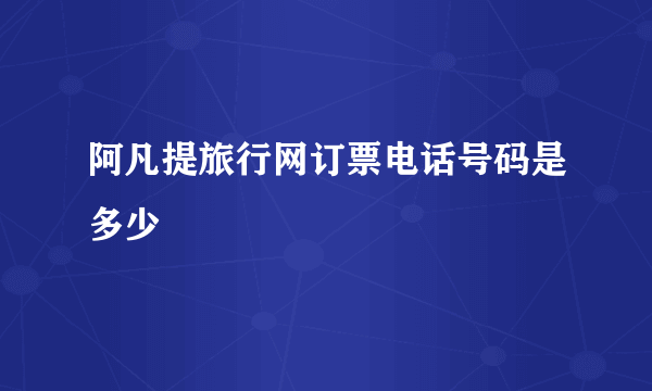 阿凡提旅行网订票电话号码是多少