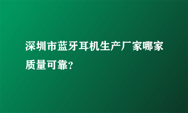 深圳市蓝牙耳机生产厂家哪家质量可靠？