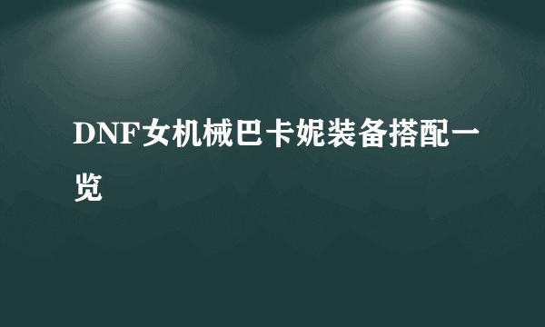 DNF女机械巴卡妮装备搭配一览