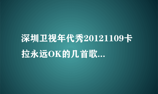深圳卫视年代秀20121109卡拉永远OK的几首歌曲是啥？