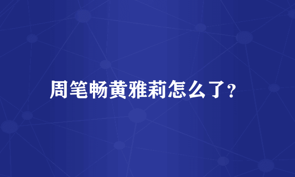 周笔畅黄雅莉怎么了？