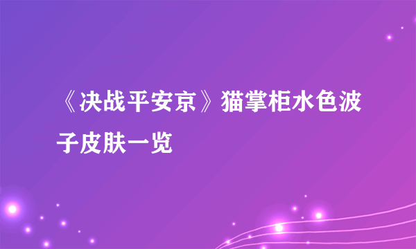 《决战平安京》猫掌柜水色波子皮肤一览