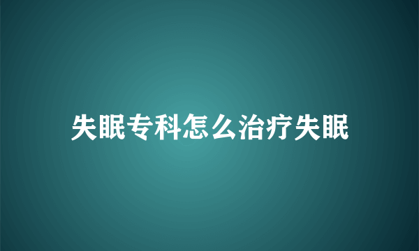 失眠专科怎么治疗失眠
