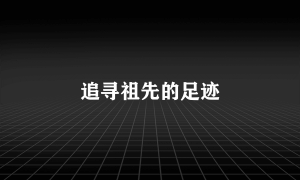 追寻祖先的足迹