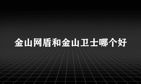 金山网盾和金山卫士哪个好