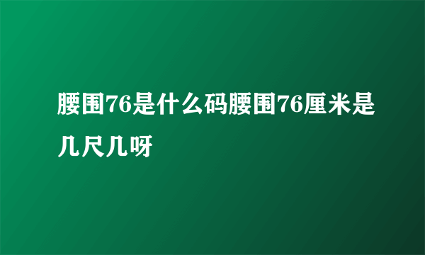 腰围76是什么码腰围76厘米是几尺几呀