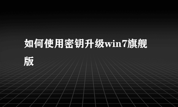 如何使用密钥升级win7旗舰版