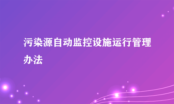 污染源自动监控设施运行管理办法