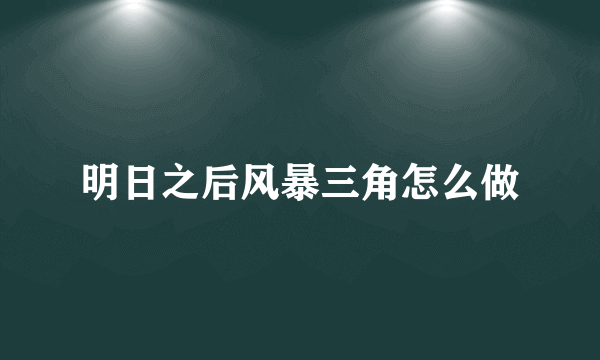 明日之后风暴三角怎么做