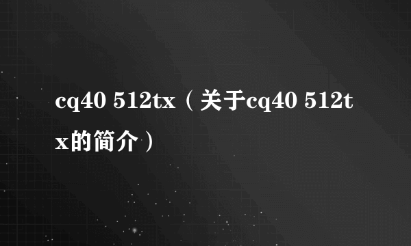 cq40 512tx（关于cq40 512tx的简介）