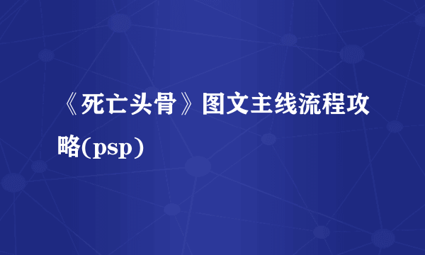 《死亡头骨》图文主线流程攻略(psp)
