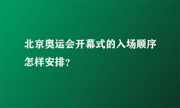 北京奥运会开幕式的入场顺序怎样安排？