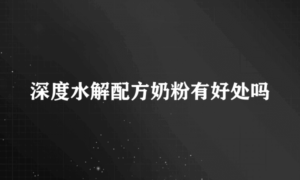 深度水解配方奶粉有好处吗